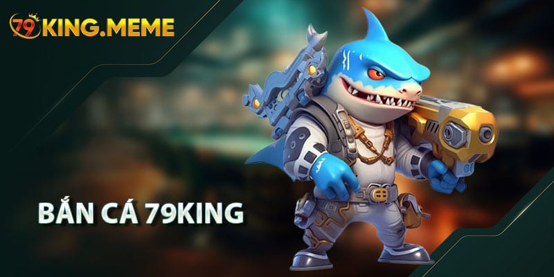 Bắn Cá 79KING – Game Săn Cá & Cách Chơi Chi Tiết