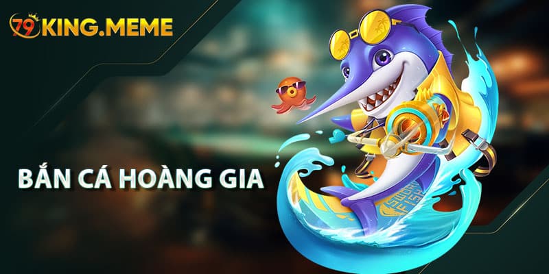 Bắn Cá Hoàng Gia – Trải Nghiệm Giây Phút Giải Trí Tuyệt Vời