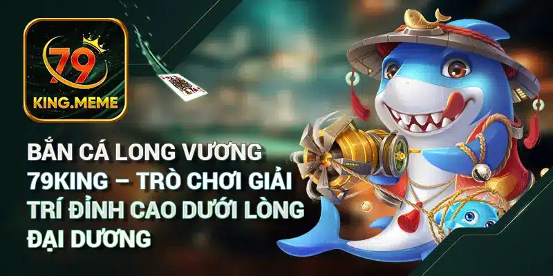 Bắn Cá 79KING – Game Săn Cá & Cách Chơi Chi Tiết