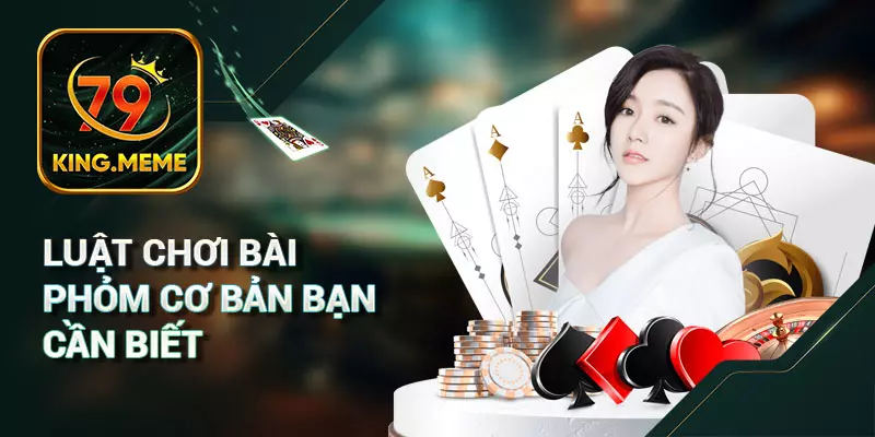 Cách chơi bài Phỏm chi tiết tại 79king
