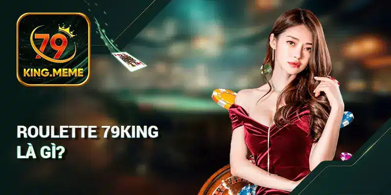 Roulette 79KING Là Gì? Hướng Dẫn Kỹ Năng Luôn Thắng